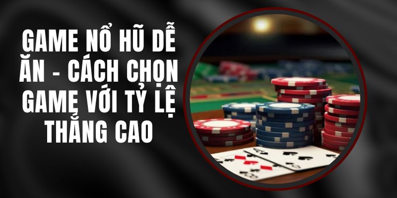 Game Nổ Hũ Dễ Ăn – Cách Chọn Game Với Tỷ Lệ Thắng Cao