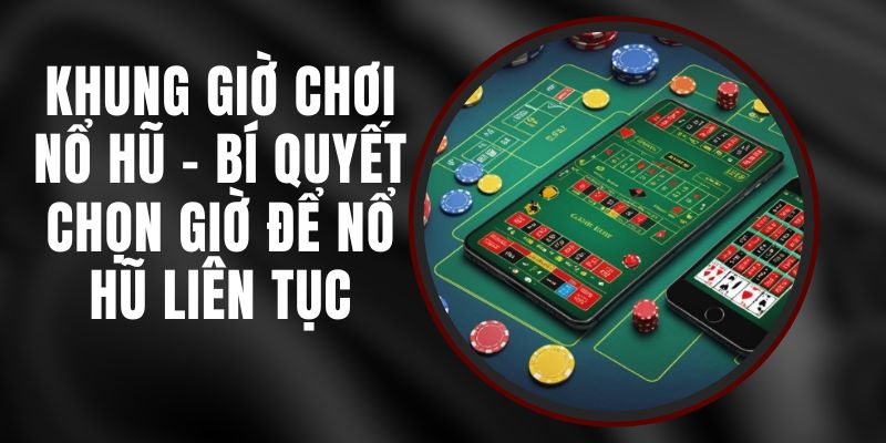 Khung Giờ Chơi Nổ Hũ – Bí Quyết Chọn Giờ Để Nổ Hũ Liên Tục