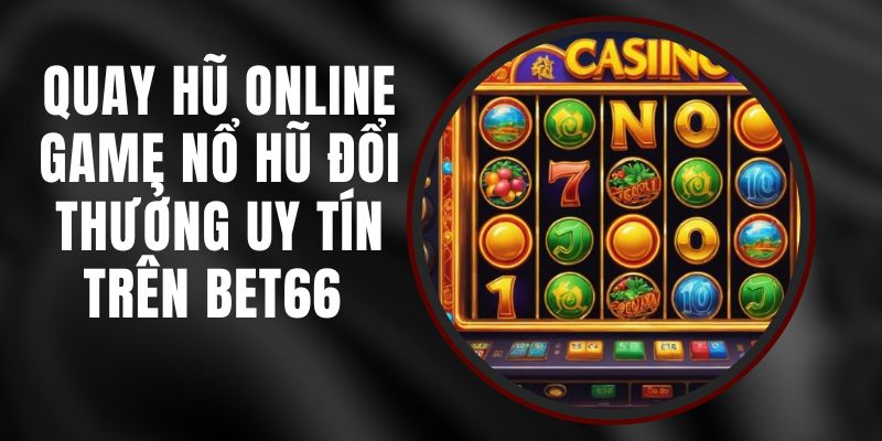 Quay Hũ Online Game Nổ Hũ Đổi Thưởng Uy Tín Trên Bet66