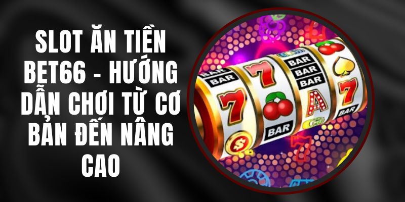 Slot Ăn Tiền Bet66 – Hướng Dẫn Chơi Từ Cơ Bản Đến Nâng Cao